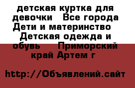 детская куртка для девочки - Все города Дети и материнство » Детская одежда и обувь   . Приморский край,Артем г.